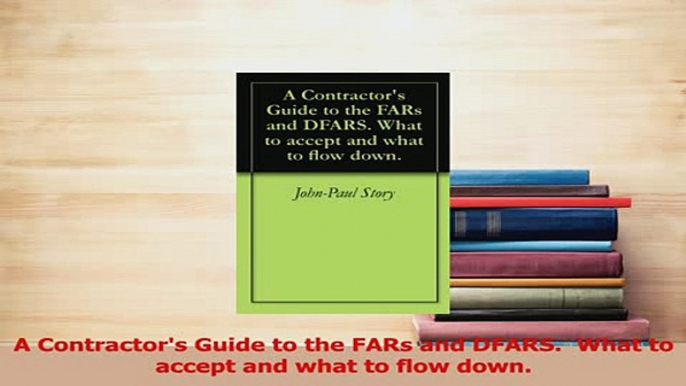 PDF  A Contractors Guide to the FARs and DFARS  What to accept and what to flow down Download Online