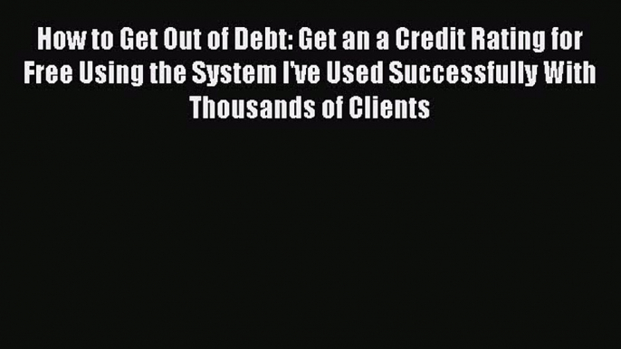 [Read book] How to Get Out of Debt: Get an a Credit Rating for Free Using the System I've Used