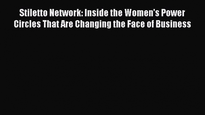 [Read book] Stiletto Network: Inside the Women's Power Circles That Are Changing the Face of