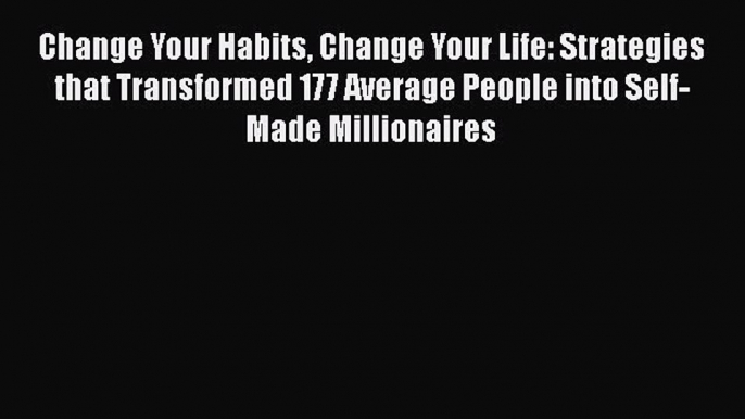 [Read book] Change Your Habits Change Your Life: Strategies that Transformed 177 Average People