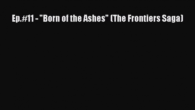 PDF Ep.#11 - Born of the Ashes (The Frontiers Saga) Free Books