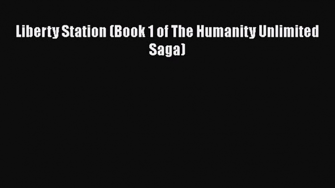 PDF Liberty Station (Book 1 of The Humanity Unlimited Saga) Free Books