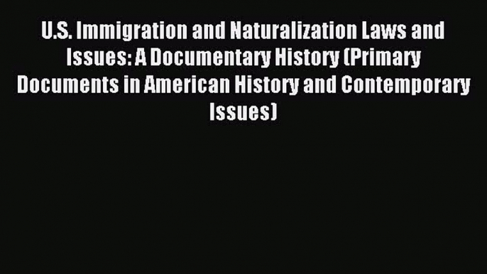 [Read PDF] U.S. Immigration and Naturalization Laws and Issues: A Documentary History (Primary