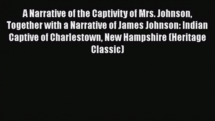 [Read Book] A Narrative of the Captivity of Mrs. Johnson Together with a Narrative of James