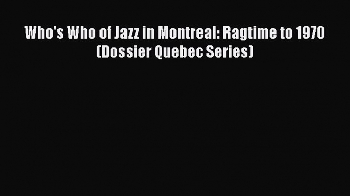 [Read Book] Who's Who of Jazz in Montreal: Ragtime to 1970 (Dossier Quebec Series) Free PDF