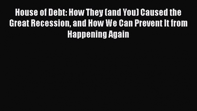 [Read book] House of Debt: How They (and You) Caused the Great Recession and How We Can Prevent