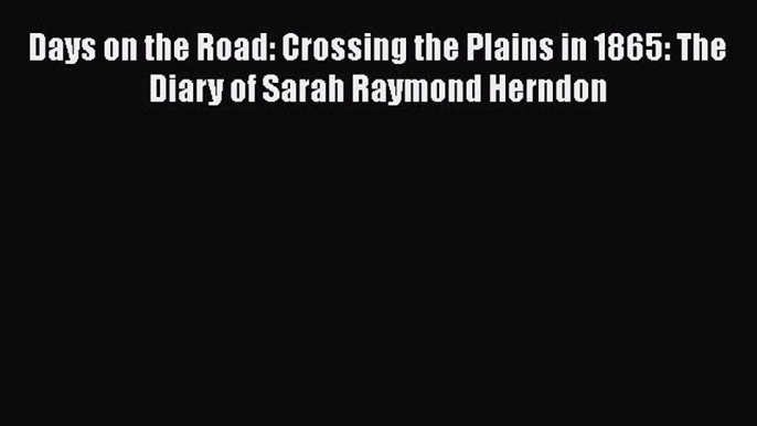 [Read Book] Days on the Road: Crossing the Plains in 1865: The Diary of Sarah Raymond Herndon