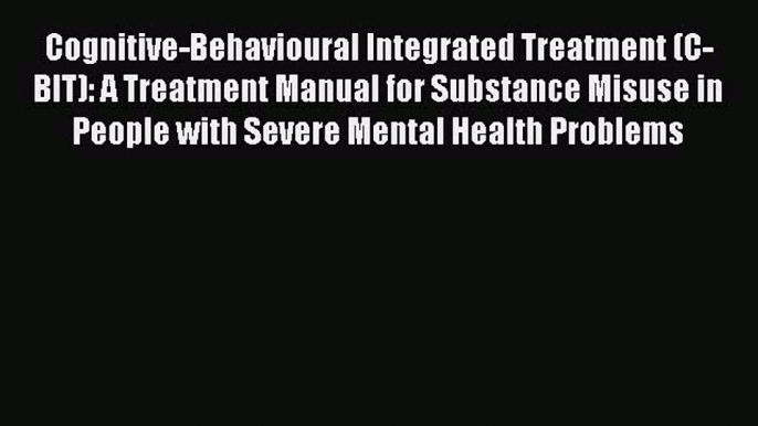 [Read book] Cognitive-Behavioural Integrated Treatment (C-BIT): A Treatment Manual for Substance