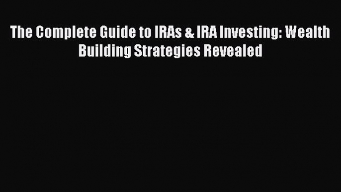 [Read book] The Complete Guide to IRAs & IRA Investing: Wealth Building Strategies Revealed