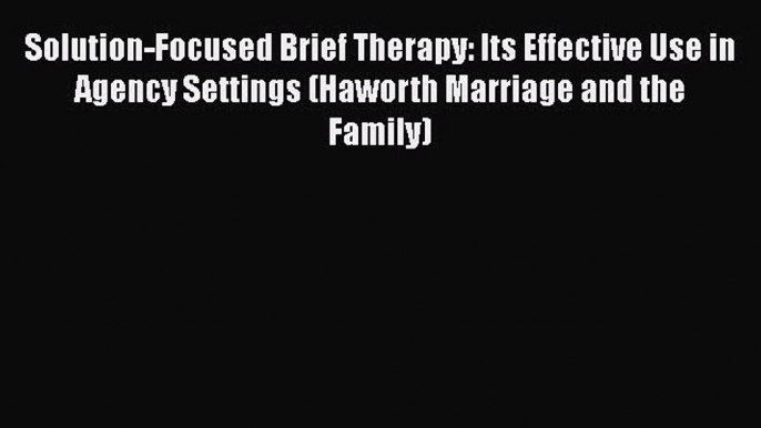 [Read book] Solution-Focused Brief Therapy: Its Effective Use in Agency Settings (Haworth Marriage