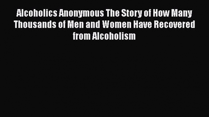 [Read book] Alcoholics Anonymous: The Story of How Many Thousands of Men and Women Have Recovered