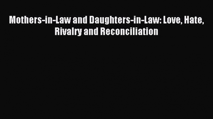 Download Mothers-in-Law and Daughters-in-Law: Love Hate Rivalry and Reconciliation Ebook Online