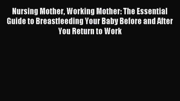 Read Nursing Mother Working Mother: The Essential Guide to Breastfeeding Your Baby Before and