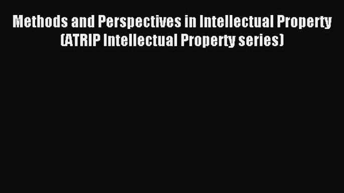 Read Methods and Perspectives in Intellectual Property (ATRIP Intellectual Property series)