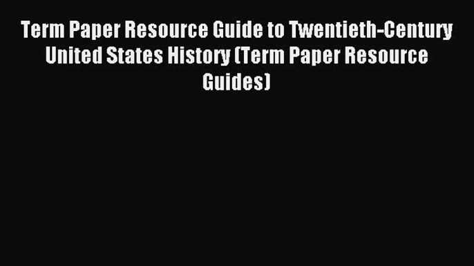 Read Term Paper Resource Guide to Twentieth-Century United States History (Term Paper Resource