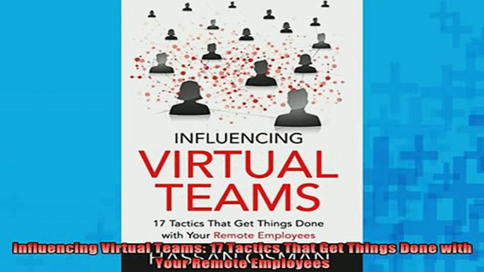 Downlaod Full PDF Free  Influencing Virtual Teams 17 Tactics That Get Things Done with Your Remote Employees Online Free