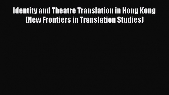 Read Identity and Theatre Translation in Hong Kong (New Frontiers in Translation Studies) Ebook