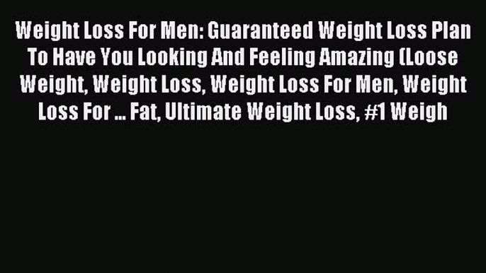 [Download PDF] Weight Loss For Men: Guaranteed Weight Loss Plan To Have You Looking And Feeling