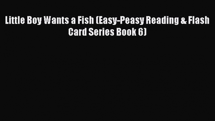 Download Little Boy Wants a Fish (Easy-Peasy Reading & Flash Card Series Book 6)  EBook