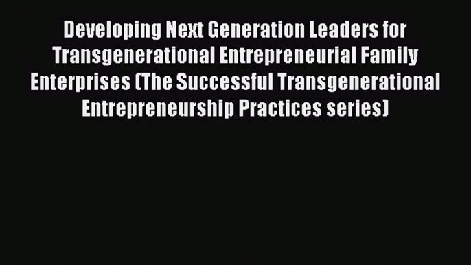 Read Developing Next Generation Leaders for Transgenerational Entrepreneurial Family Enterprises