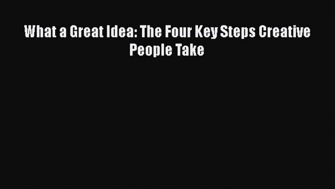 Book What a Great Idea: The Four Key Steps Creative People Take Download Full Ebook