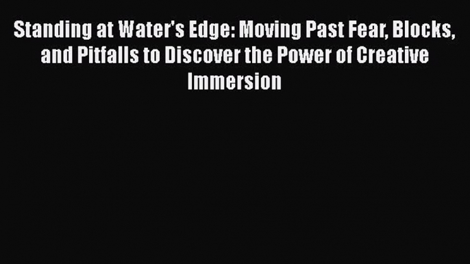 Book Standing at Water's Edge: Moving Past Fear Blocks and Pitfalls to Discover the Power of