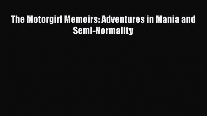 Book The Motorgirl Memoirs: Adventures in Mania and Semi-Normality Read Online