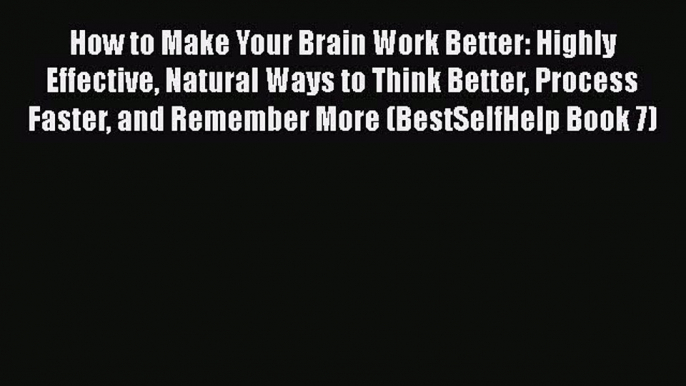 Ebook How to Make Your Brain Work Better: Highly Effective Natural Ways to Think Better Process