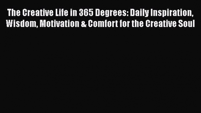 Book The Creative Life in 365 Degrees: Daily Inspiration Wisdom Motivation & Comfort for the