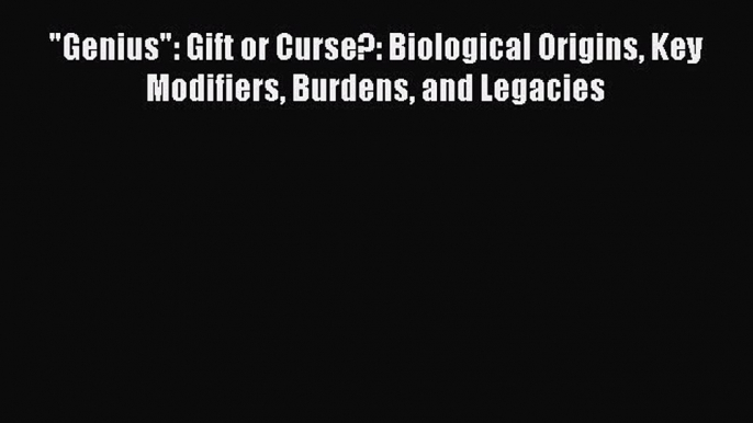 Ebook Genius: Gift or Curse?: Biological Origins Key Modifiers Burdens and Legacies Read Online