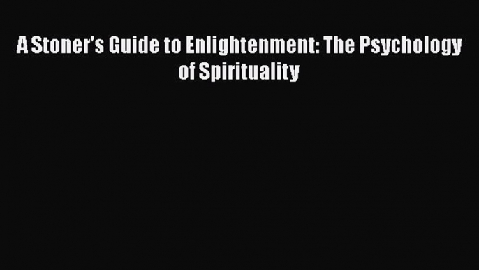 Book A Stoner's Guide to Enlightenment: The Psychology of Spirituality Read Online