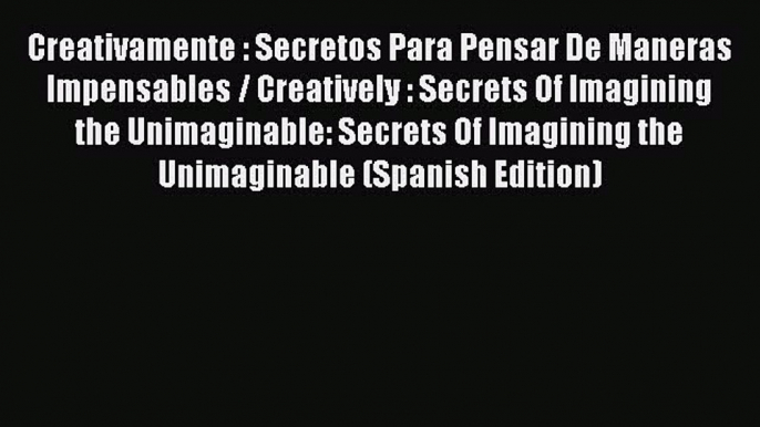 Book Creativamente : Secretos Para Pensar De Maneras Impensables / Creatively : Secrets Of