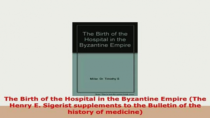 PDF  The Birth of the Hospital in the Byzantine Empire The Henry E Sigerist supplements to Download Full Ebook