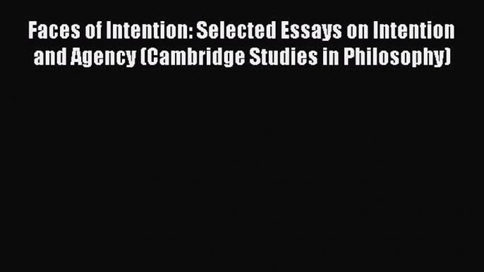 Ebook Faces of Intention: Selected Essays on Intention and Agency (Cambridge Studies in Philosophy)