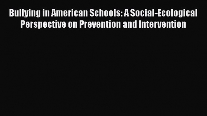 Book Bullying in American Schools: A Social-Ecological Perspective on Prevention and Intervention