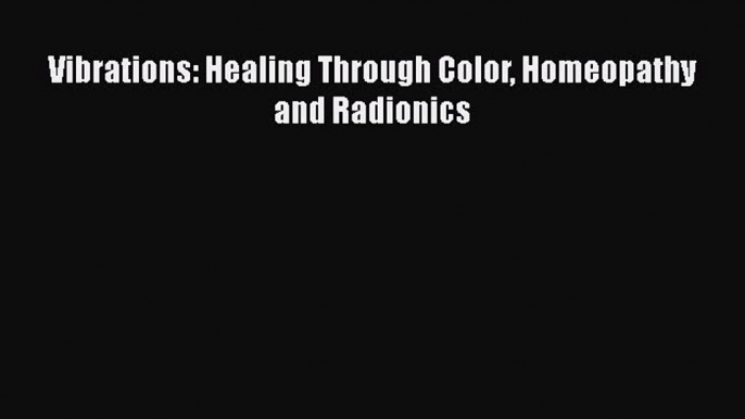 [PDF] Vibrations: Healing Through Color Homeopathy and Radionics [Read] Online