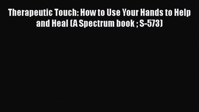 [PDF] Therapeutic Touch: How to Use Your Hands to Help and Heal (A Spectrum book  S-573) [Read]