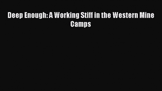 Download Deep Enough: A Working Stiff in the Western Mine Camps PDF Online