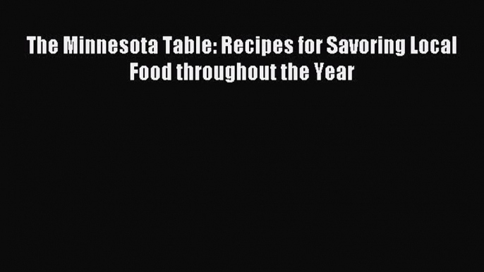 Read The Minnesota Table: Recipes for Savoring Local Food throughout the Year Ebook Free