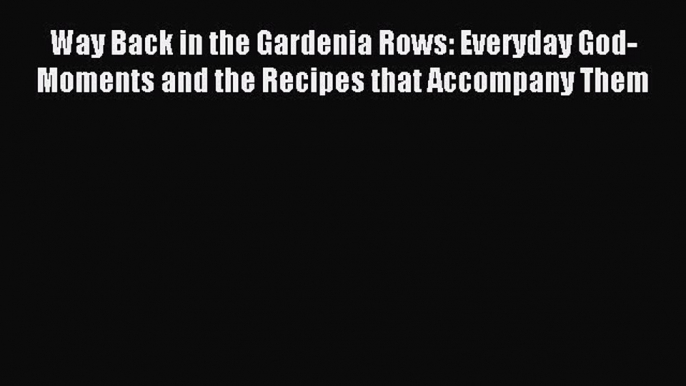 Read Way Back in the Gardenia Rows: Everyday God-Moments and the Recipes that Accompany Them