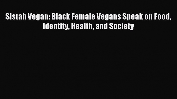 Read Sistah Vegan: Black Female Vegans Speak on Food Identity Health and Society Ebook Online