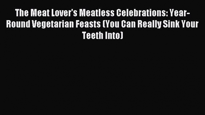 Read The Meat Lover's Meatless Celebrations: Year-Round Vegetarian Feasts (You Can Really Sink