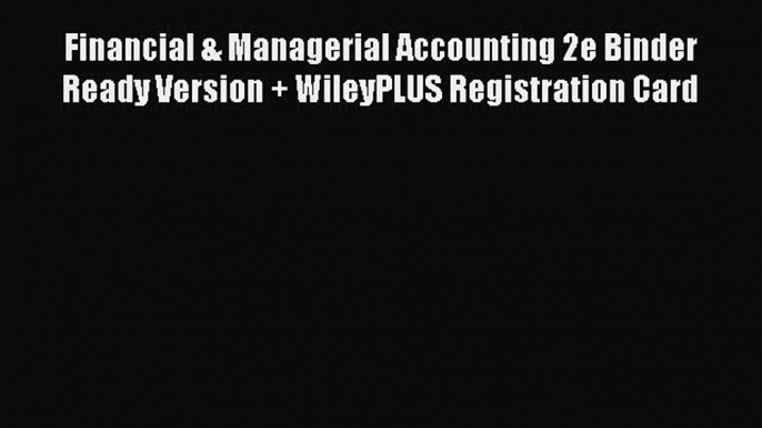 Read Financial & Managerial Accounting 2e Binder Ready Version + WileyPLUS Registration Card