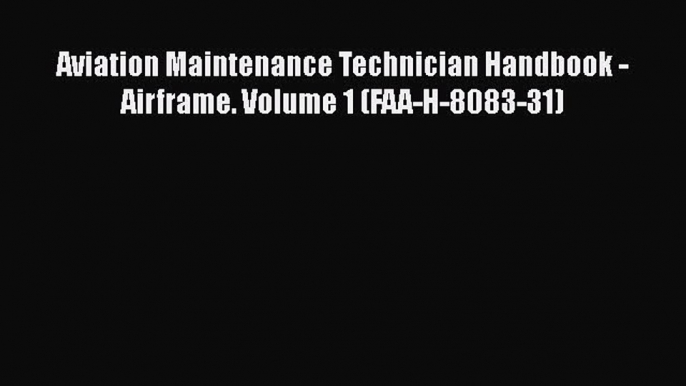 [Read Book] Aviation Maintenance Technician Handbook - Airframe. Volume 1 (FAA-H-8083-31) Free