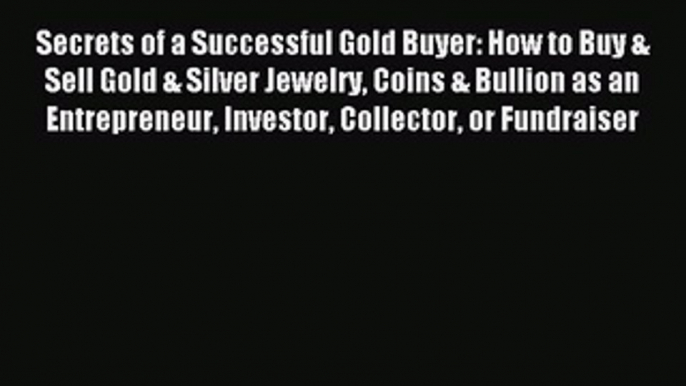 Read Secrets of a Successful Gold Buyer: How to Buy & Sell Gold & Silver Jewelry Coins & Bullion