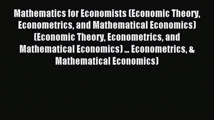 Read Mathematics for Economists (Economic Theory Econometrics and Mathematical Economics) (Economic