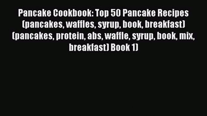 Download Pancake Cookbook: Top 50 Pancake Recipes (pancakes waffles syrup book breakfast) (pancakes