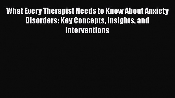 [Read book] What Every Therapist Needs to Know About Anxiety Disorders: Key Concepts Insights