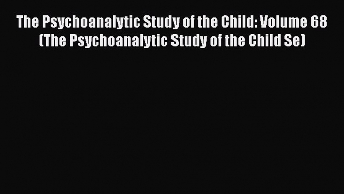 [Read book] The Psychoanalytic Study of the Child: Volume 68 (The Psychoanalytic Study of the