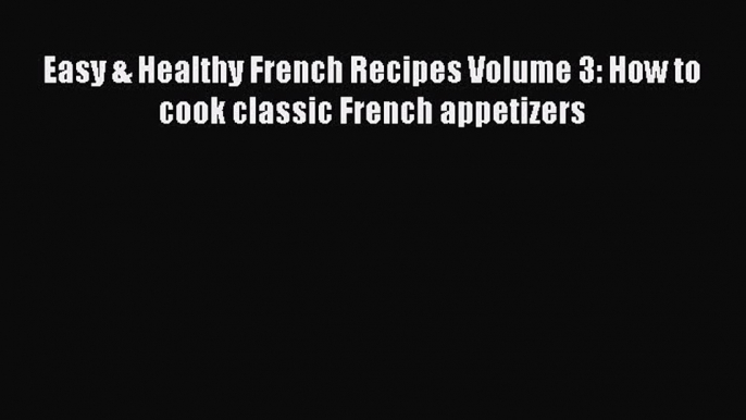 Download Easy & Healthy French Recipes Volume 3: How to cook classic French appetizers  EBook